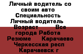 Личный водитель со своим авто › Специальность ­ Личный водитель  › Возраст ­ 36 - Все города Работа » Резюме   . Карачаево-Черкесская респ.,Карачаевск г.